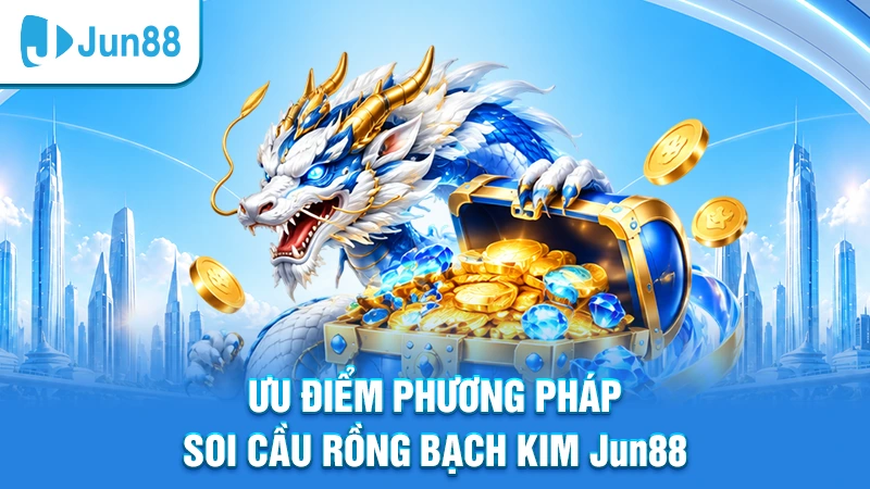 Ưu điểm phương pháp soi cầu Rồng Bạch Kim Jun88